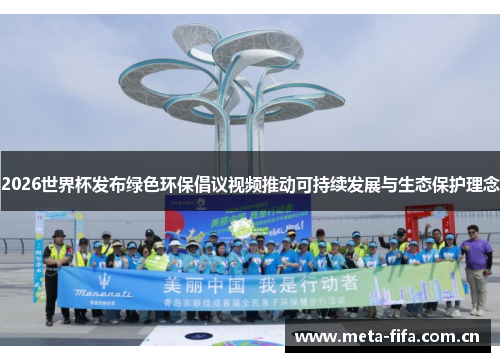2026世界杯发布绿色环保倡议视频推动可持续发展与生态保护理念 2026世界杯发布绿色环保倡议视频推动可持续发展与生态保护理念