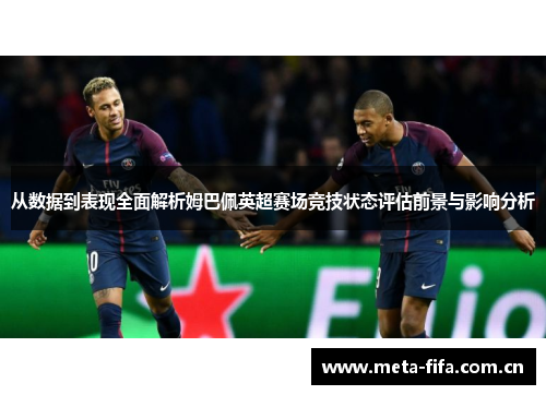 从数据到表现全面解析姆巴佩英超赛场竞技状态评估前景与影响分析