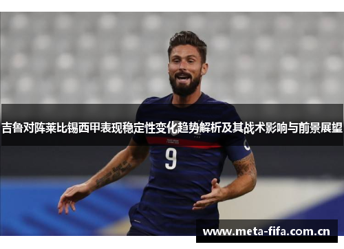 吉鲁对阵莱比锡西甲表现稳定性变化趋势解析及其战术影响与前景展望 吉鲁对阵莱比锡西甲表现稳定性变化趋势解析及其战术影响与前景展望